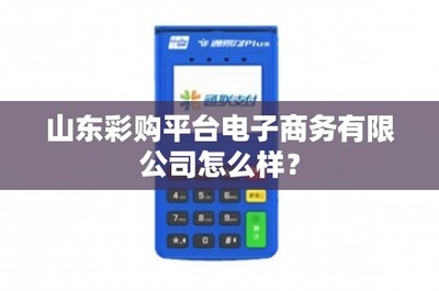 山東彩購平臺(tái)電子商務(wù)有限公司怎么樣?